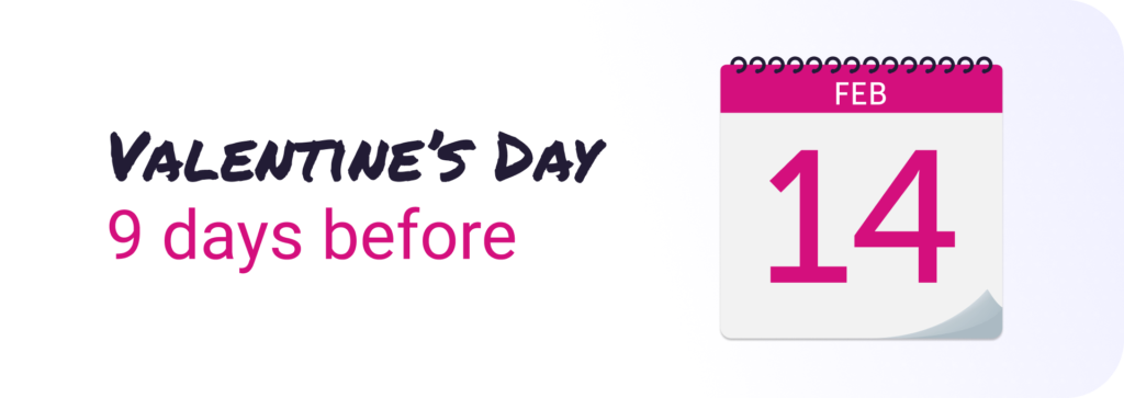 Valentine's Day, 9 days before February 14